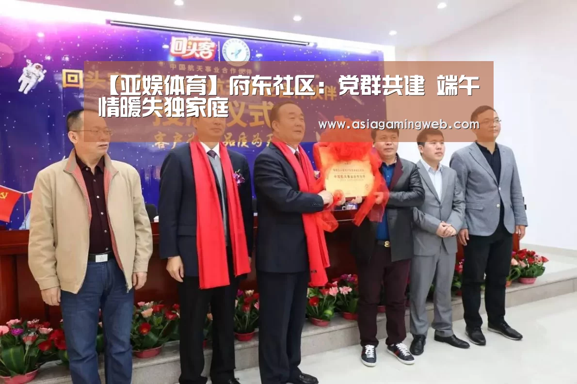 【亚娱体育】府东社区:党群共建 端午情暖失独家庭(图2) 亚娱体育体育官网