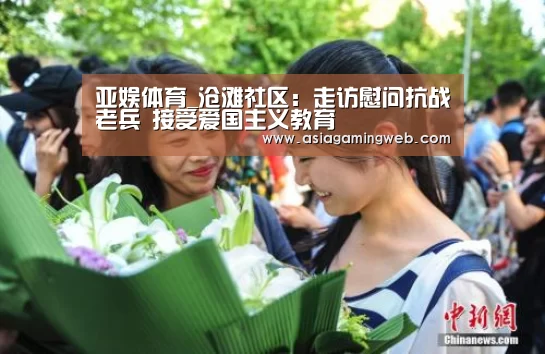 亚娱体育_沧滩社区:走访慰问抗战老兵 接受爱国主义教育(图3) 亚娱体育体育官网