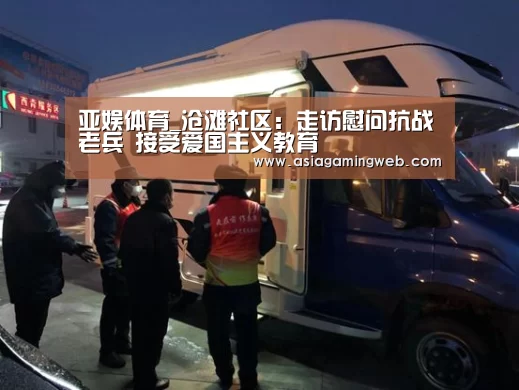 亚娱体育_沧滩社区:走访慰问抗战老兵 接受爱国主义教育(图2) 亚娱体育体育官网