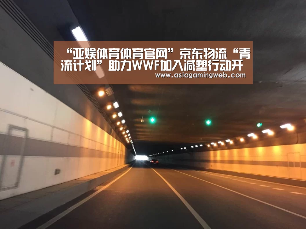 “亚娱体育体育官网”京东物流“青流计划”助力WWF加入减塑行动开启60+生活(图1) 亚娱体育体育官网